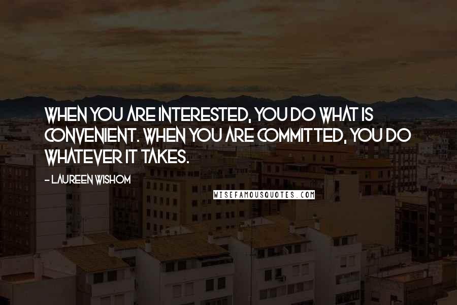 Laureen Wishom Quotes: When you are interested, You do what is convenient. When you are committed, You do whatever it takes.