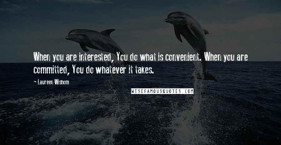 Laureen Wishom Quotes: When you are interested, You do what is convenient. When you are committed, You do whatever it takes.