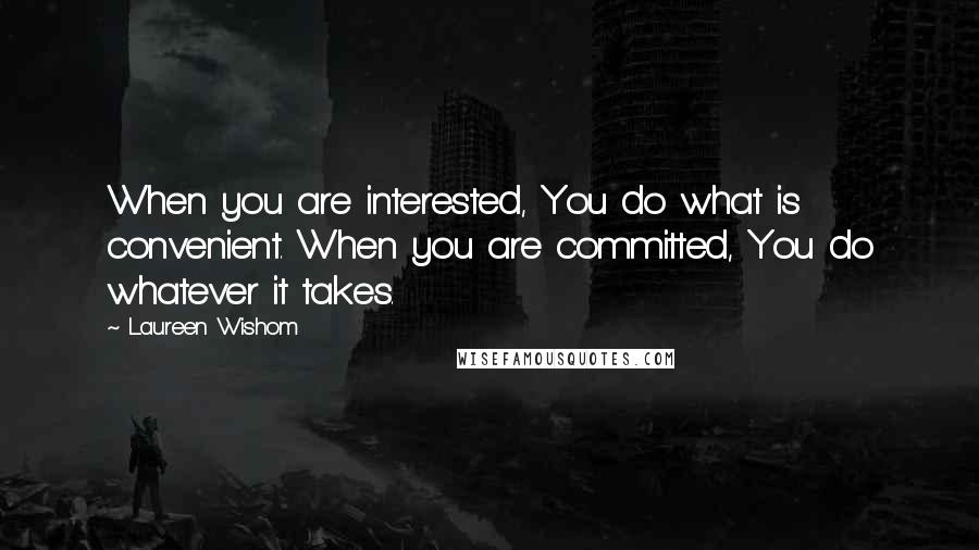 Laureen Wishom Quotes: When you are interested, You do what is convenient. When you are committed, You do whatever it takes.