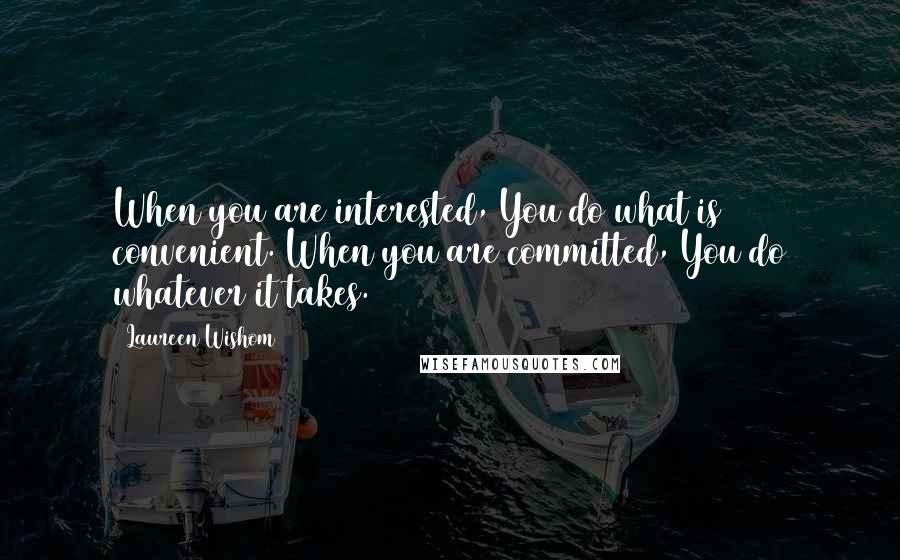 Laureen Wishom Quotes: When you are interested, You do what is convenient. When you are committed, You do whatever it takes.