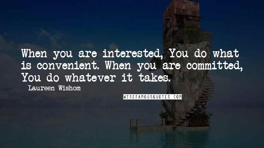 Laureen Wishom Quotes: When you are interested, You do what is convenient. When you are committed, You do whatever it takes.