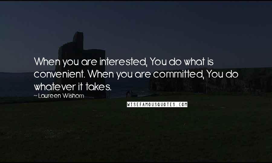 Laureen Wishom Quotes: When you are interested, You do what is convenient. When you are committed, You do whatever it takes.