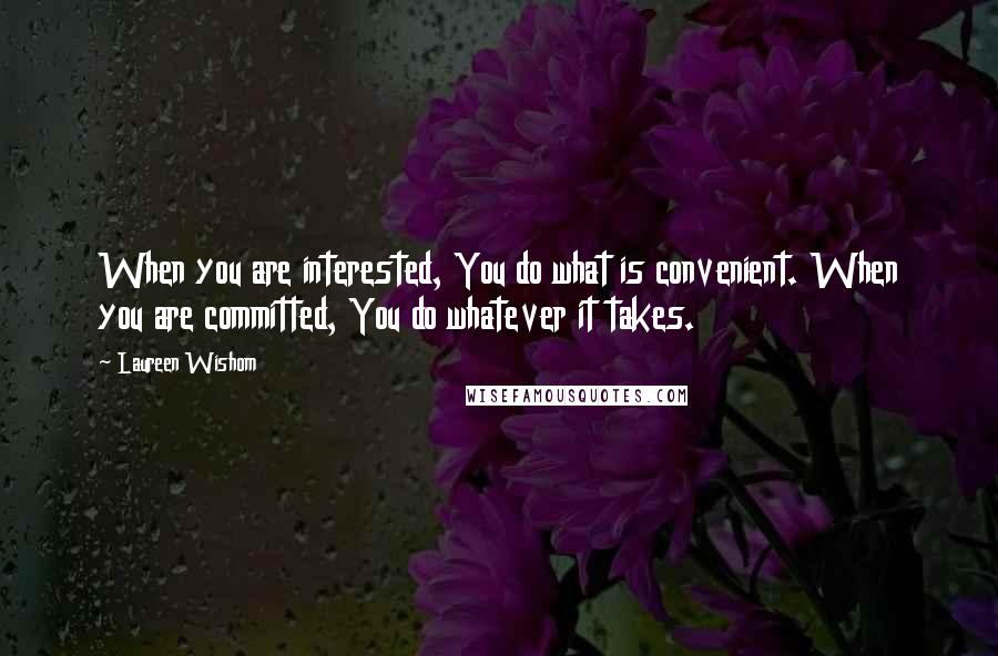 Laureen Wishom Quotes: When you are interested, You do what is convenient. When you are committed, You do whatever it takes.