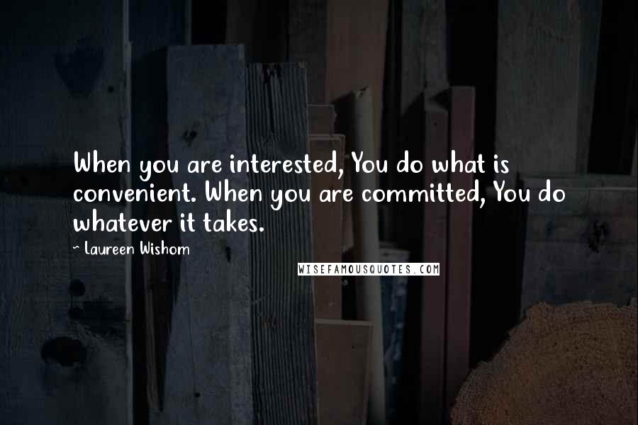 Laureen Wishom Quotes: When you are interested, You do what is convenient. When you are committed, You do whatever it takes.