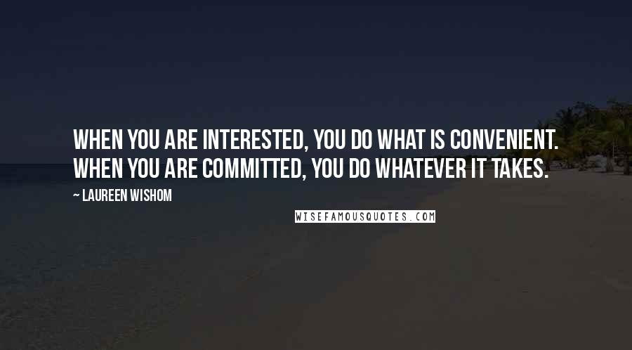 Laureen Wishom Quotes: When you are interested, You do what is convenient. When you are committed, You do whatever it takes.