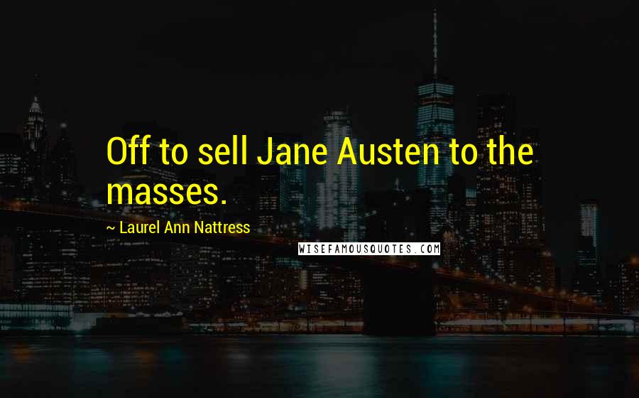 Laurel Ann Nattress Quotes: Off to sell Jane Austen to the masses.