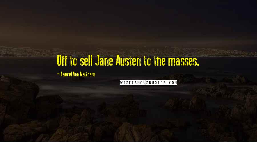 Laurel Ann Nattress Quotes: Off to sell Jane Austen to the masses.