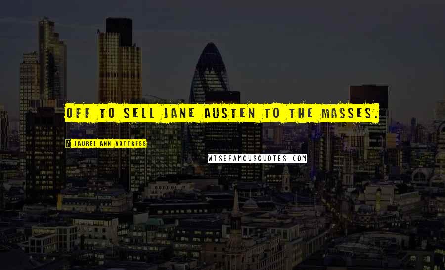 Laurel Ann Nattress Quotes: Off to sell Jane Austen to the masses.