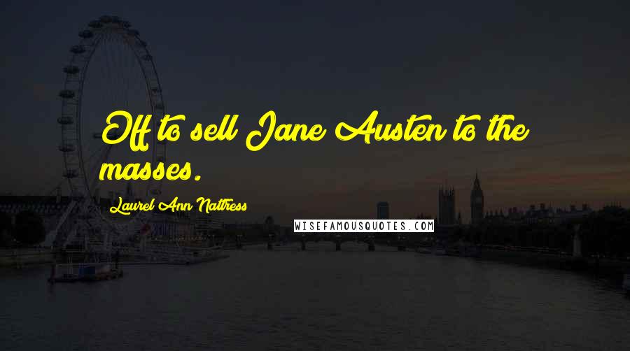 Laurel Ann Nattress Quotes: Off to sell Jane Austen to the masses.