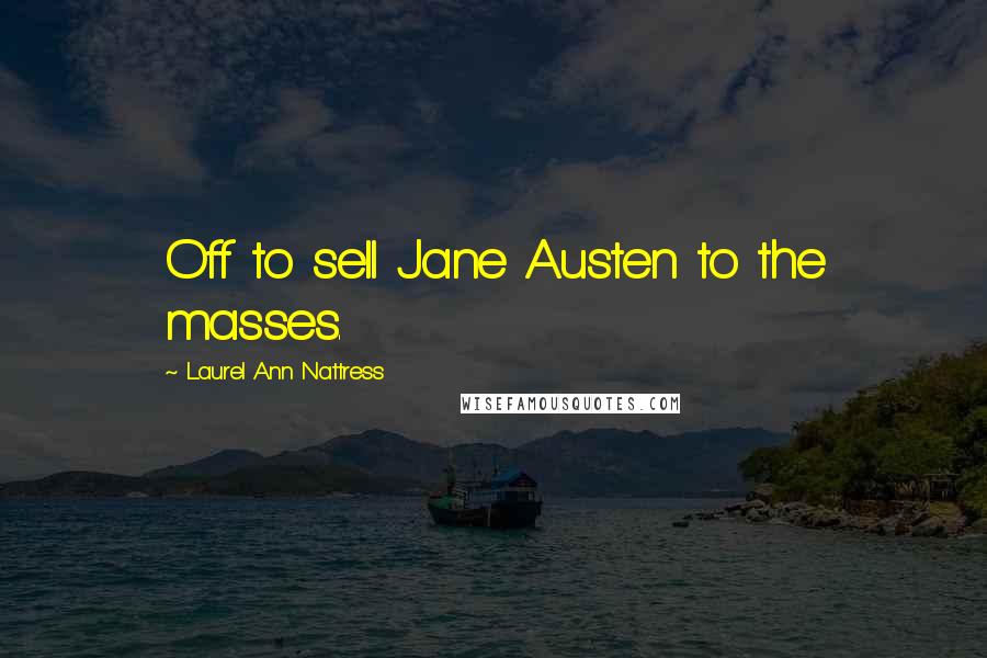 Laurel Ann Nattress Quotes: Off to sell Jane Austen to the masses.