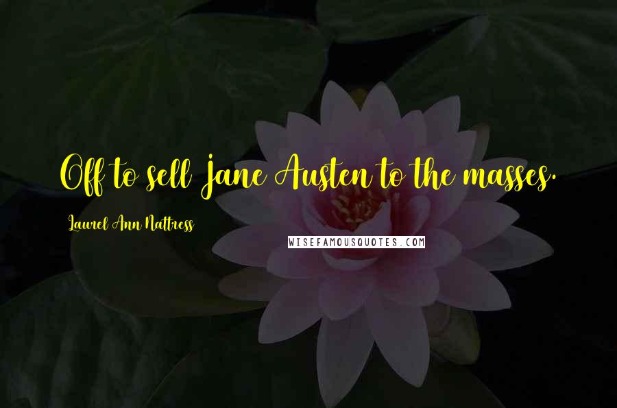 Laurel Ann Nattress Quotes: Off to sell Jane Austen to the masses.