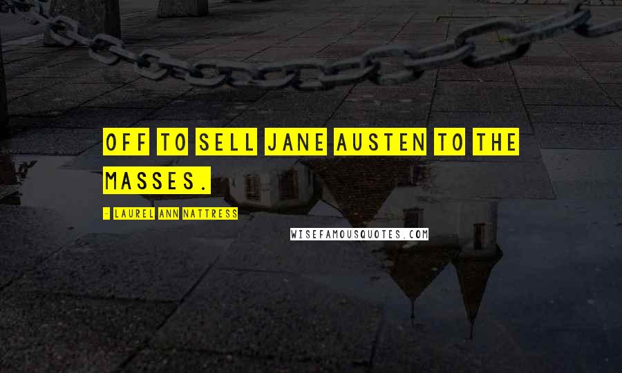 Laurel Ann Nattress Quotes: Off to sell Jane Austen to the masses.