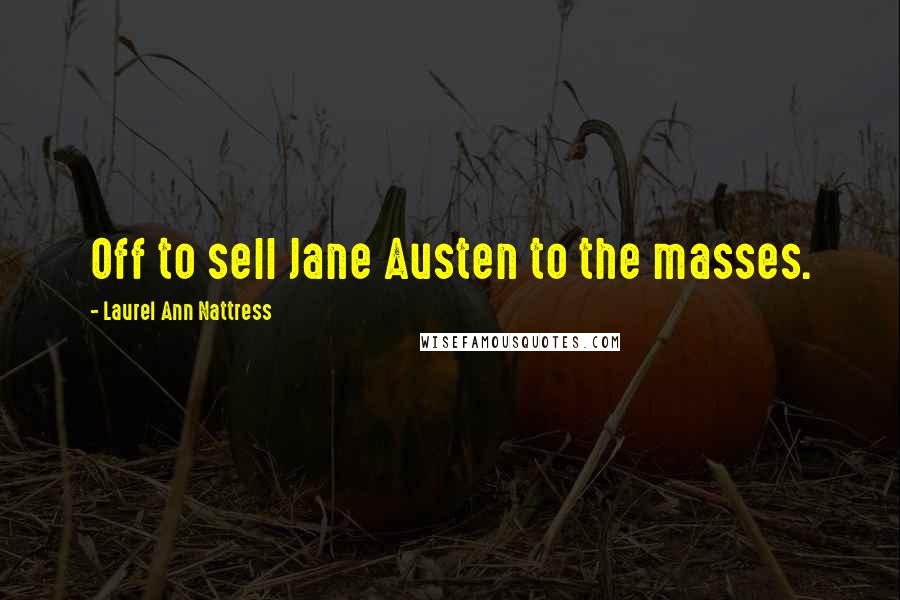 Laurel Ann Nattress Quotes: Off to sell Jane Austen to the masses.