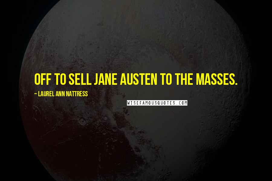 Laurel Ann Nattress Quotes: Off to sell Jane Austen to the masses.