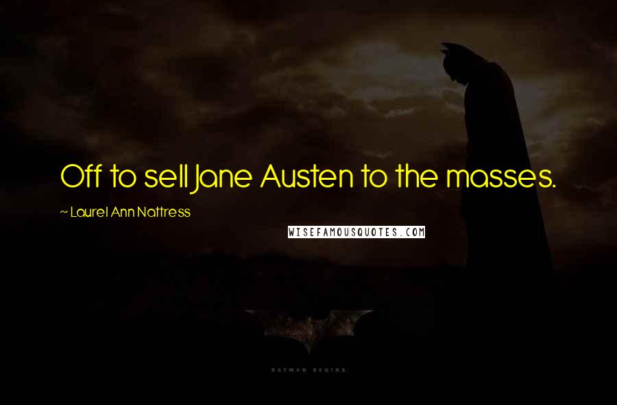 Laurel Ann Nattress Quotes: Off to sell Jane Austen to the masses.
