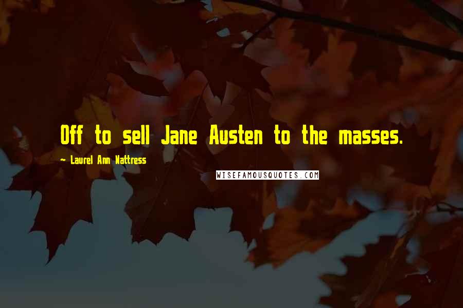 Laurel Ann Nattress Quotes: Off to sell Jane Austen to the masses.