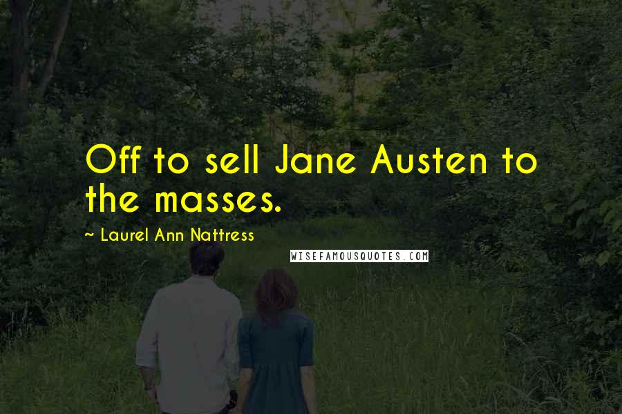 Laurel Ann Nattress Quotes: Off to sell Jane Austen to the masses.