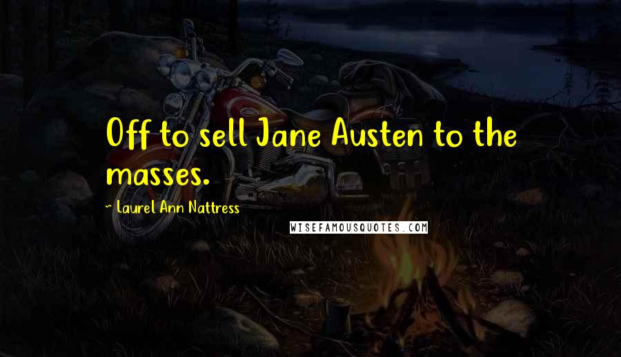 Laurel Ann Nattress Quotes: Off to sell Jane Austen to the masses.