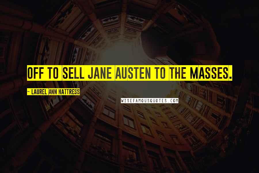Laurel Ann Nattress Quotes: Off to sell Jane Austen to the masses.