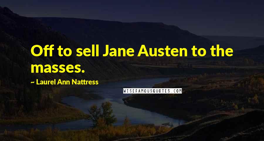 Laurel Ann Nattress Quotes: Off to sell Jane Austen to the masses.