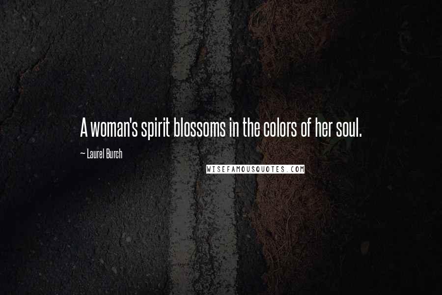 Laurel Burch Quotes: A woman's spirit blossoms in the colors of her soul.