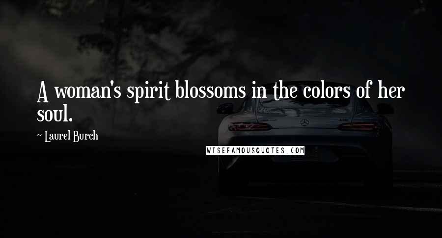 Laurel Burch Quotes: A woman's spirit blossoms in the colors of her soul.