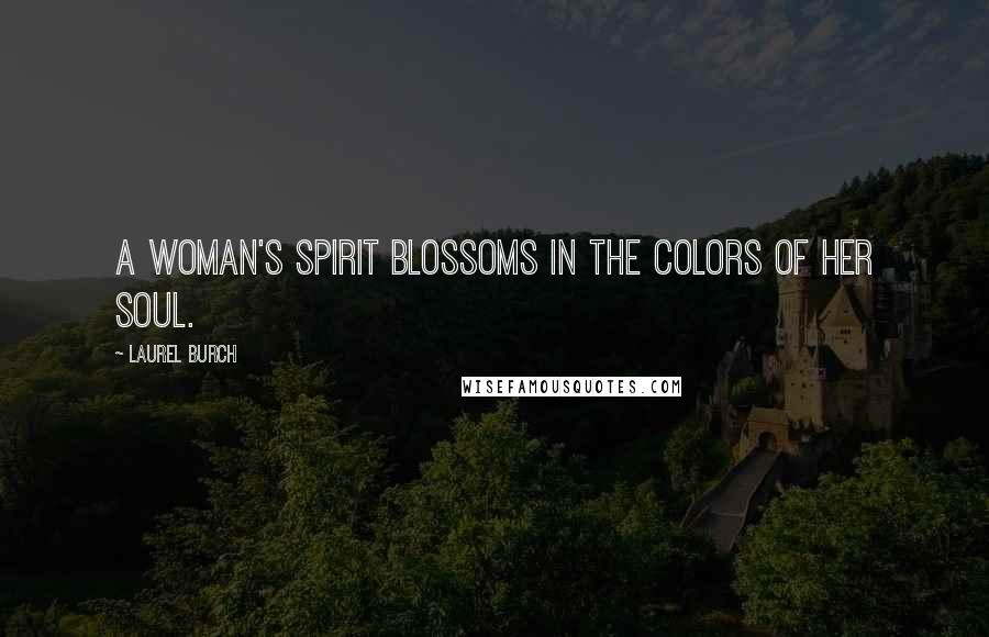 Laurel Burch Quotes: A woman's spirit blossoms in the colors of her soul.