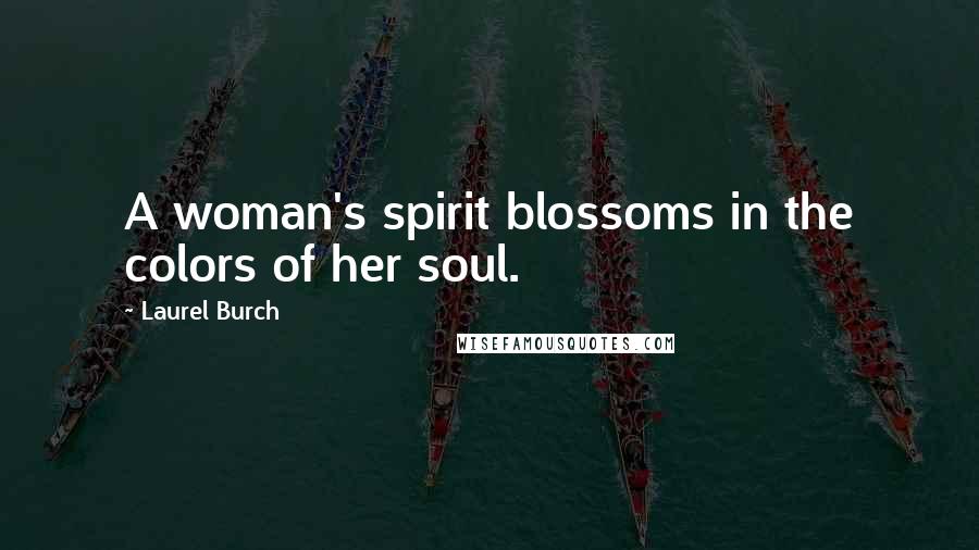 Laurel Burch Quotes: A woman's spirit blossoms in the colors of her soul.