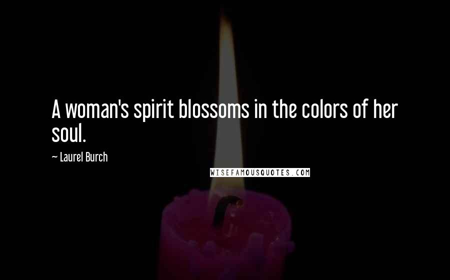 Laurel Burch Quotes: A woman's spirit blossoms in the colors of her soul.