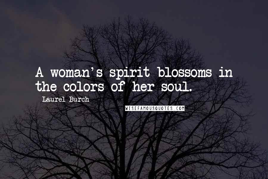 Laurel Burch Quotes: A woman's spirit blossoms in the colors of her soul.