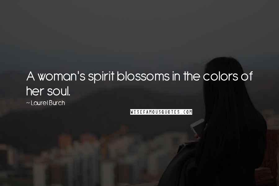 Laurel Burch Quotes: A woman's spirit blossoms in the colors of her soul.