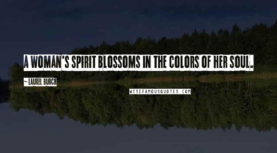Laurel Burch Quotes: A woman's spirit blossoms in the colors of her soul.