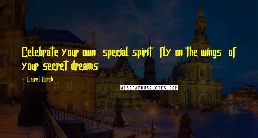 Laurel Burch Quotes: Celebrate your own  special spirit  fly on the wings  of your secret dreams