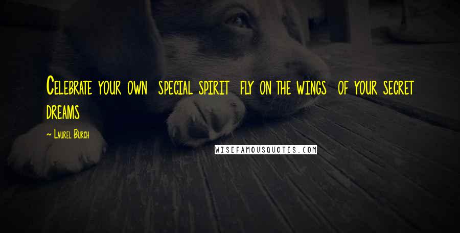 Laurel Burch Quotes: Celebrate your own special spirit fly on the wings of your secret dreams