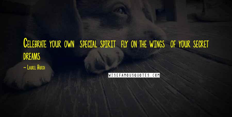 Laurel Burch Quotes: Celebrate your own  special spirit  fly on the wings  of your secret dreams