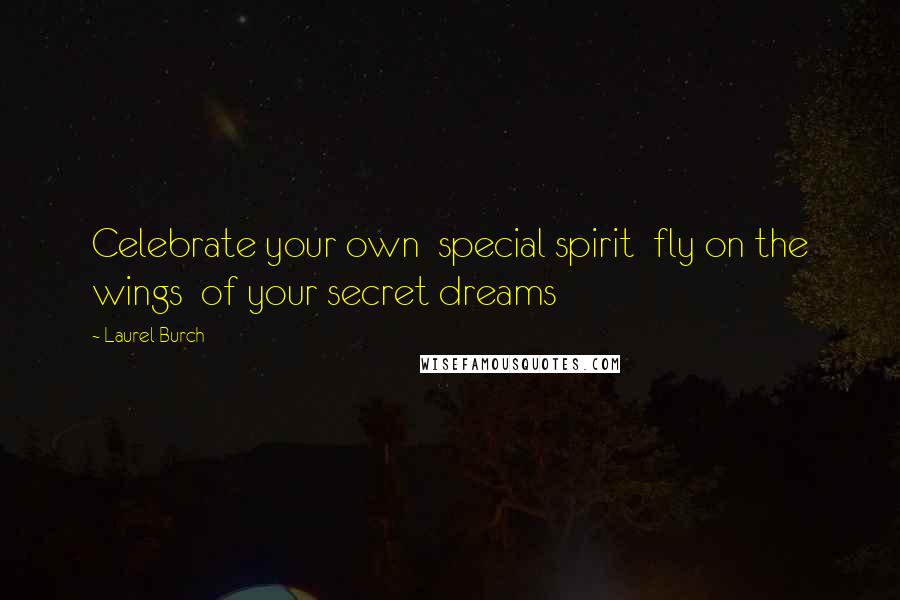Laurel Burch Quotes: Celebrate your own special spirit fly on the wings of your secret dreams