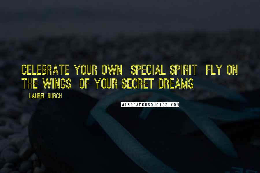 Laurel Burch Quotes: Celebrate your own  special spirit  fly on the wings  of your secret dreams