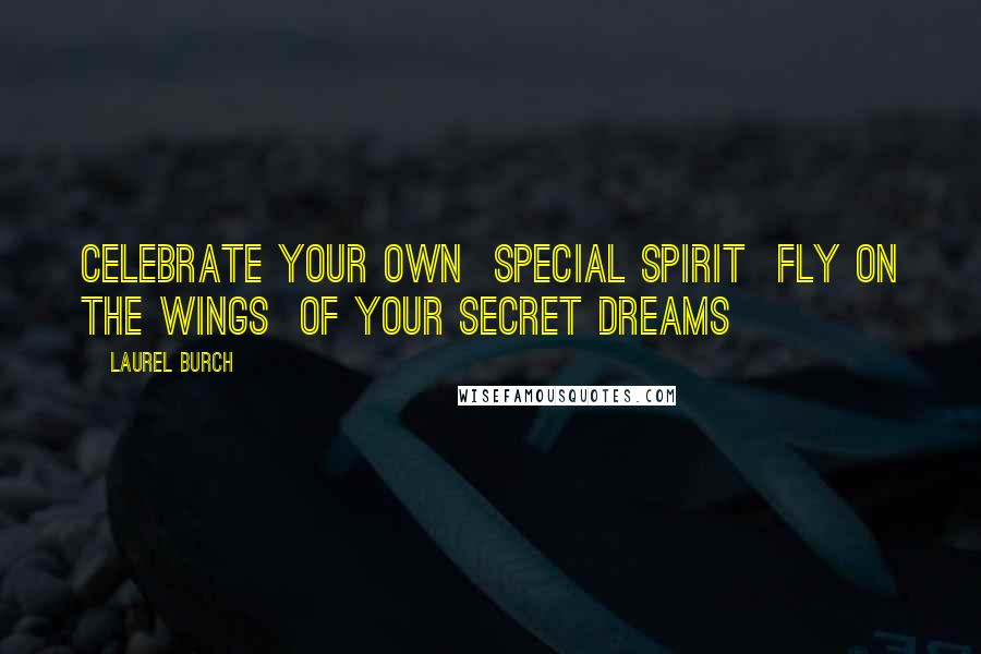 Laurel Burch Quotes: Celebrate your own special spirit fly on the wings of your secret dreams