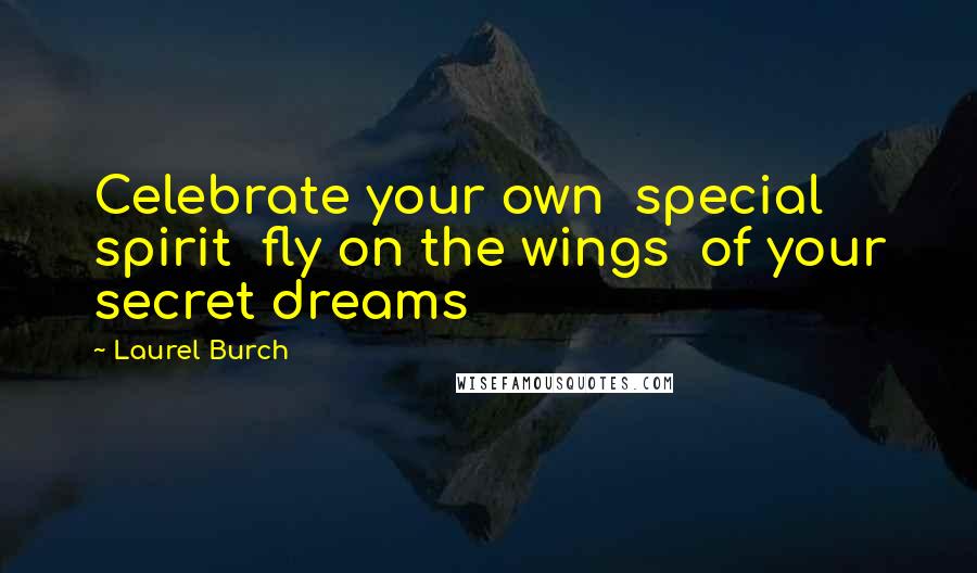 Laurel Burch Quotes: Celebrate your own special spirit fly on the wings of your secret dreams