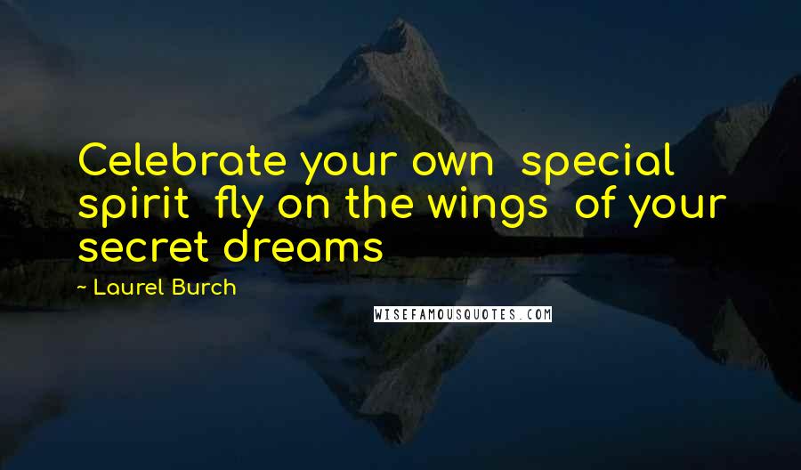 Laurel Burch Quotes: Celebrate your own  special spirit  fly on the wings  of your secret dreams