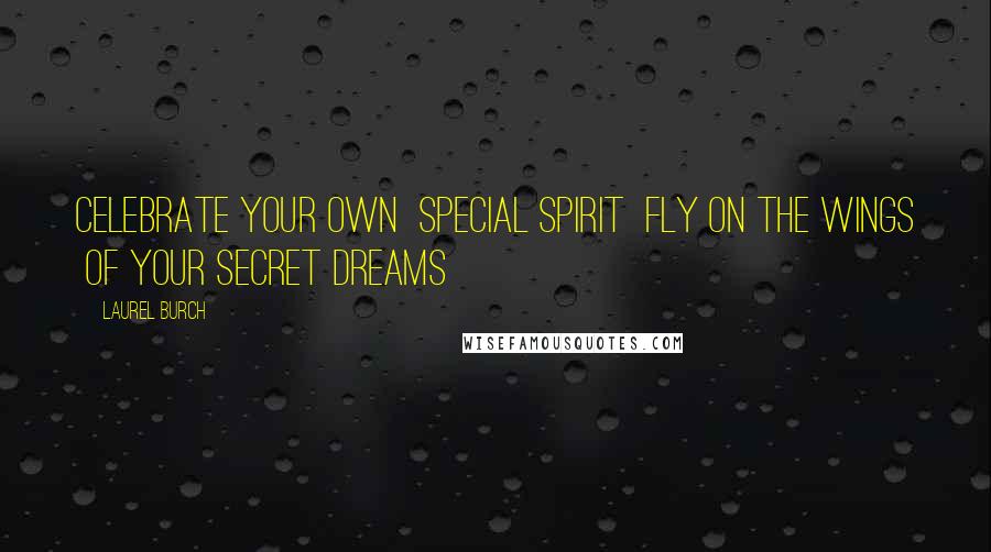 Laurel Burch Quotes: Celebrate your own special spirit fly on the wings of your secret dreams