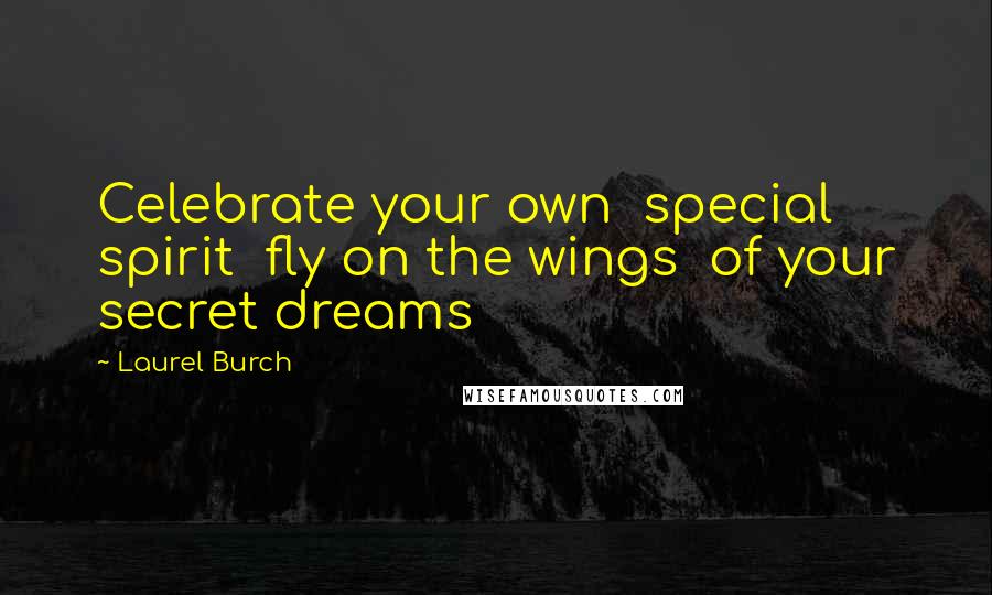 Laurel Burch Quotes: Celebrate your own  special spirit  fly on the wings  of your secret dreams