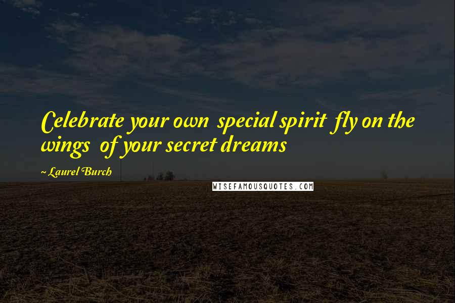 Laurel Burch Quotes: Celebrate your own  special spirit  fly on the wings  of your secret dreams