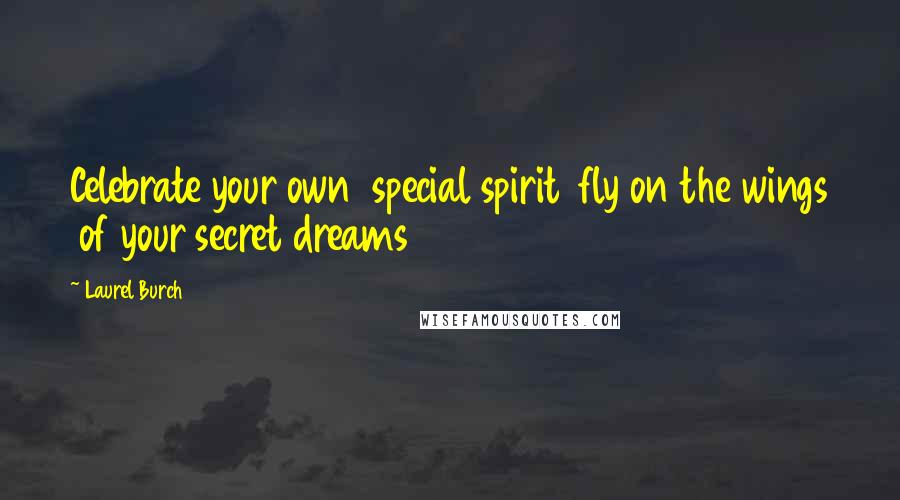 Laurel Burch Quotes: Celebrate your own  special spirit  fly on the wings  of your secret dreams