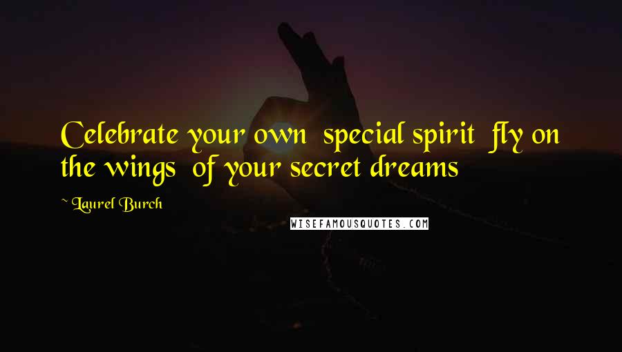 Laurel Burch Quotes: Celebrate your own  special spirit  fly on the wings  of your secret dreams