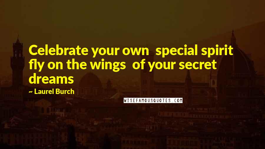 Laurel Burch Quotes: Celebrate your own  special spirit  fly on the wings  of your secret dreams