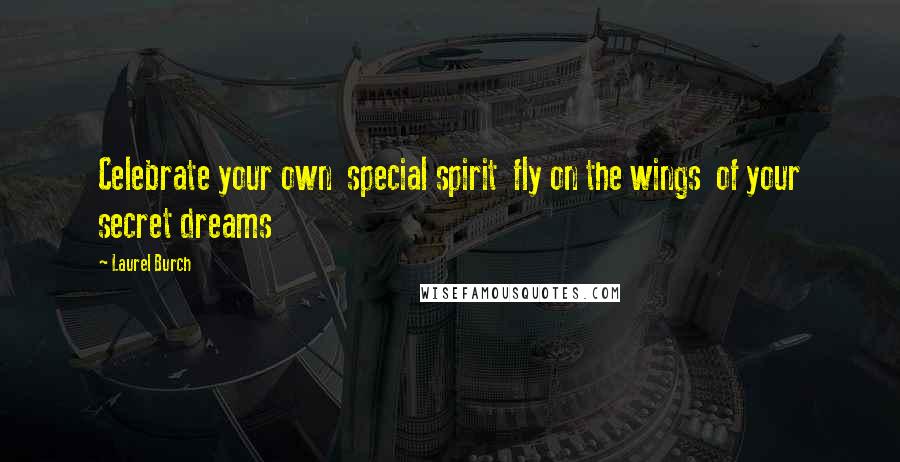 Laurel Burch Quotes: Celebrate your own  special spirit  fly on the wings  of your secret dreams