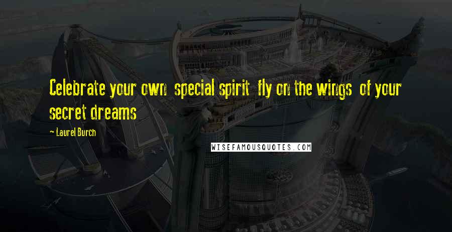 Laurel Burch Quotes: Celebrate your own special spirit fly on the wings of your secret dreams