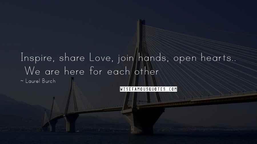 Laurel Burch Quotes: Inspire, share Love, join hands, open hearts..  We are here for each other