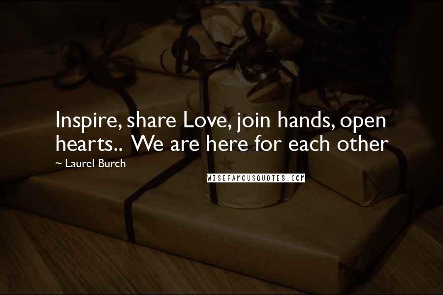 Laurel Burch Quotes: Inspire, share Love, join hands, open hearts..  We are here for each other